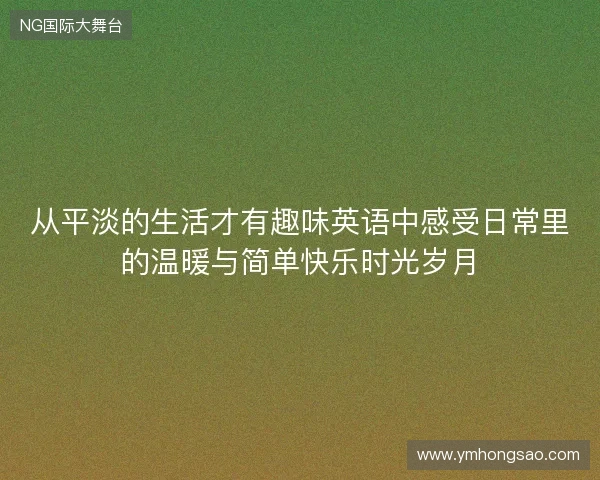 从平淡的生活才有趣味英语中感受日常里的温暖与简单快乐时光岁月